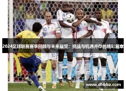 2024足球联赛赛季回顾与未来展望:挑战与机遇并存的精彩篇章 2024足球联赛赛季回顾与未来展望:挑战与机遇并存的精彩篇章