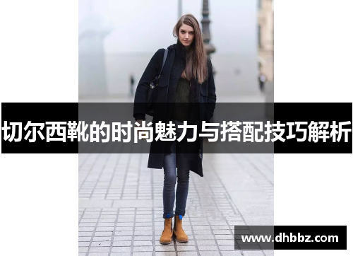 切尔西靴的时尚魅力与搭配技巧解析 切尔西靴的时尚魅力与搭配技巧解析