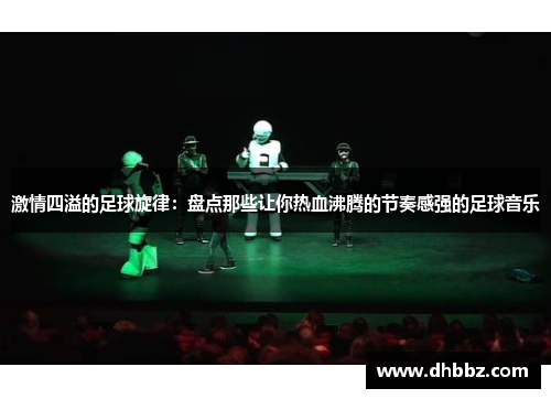激情四溢的足球旋律:盘点那些让你热血沸腾的节奏感强的足球音乐 激情四溢的足球旋律:盘点那些让你热血沸腾的节奏感强的足球音乐