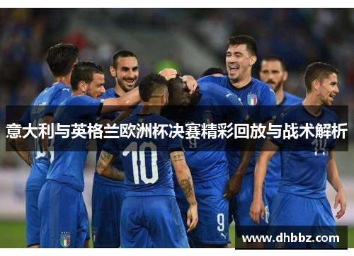 意大利与英格兰欧洲杯决赛精彩回放与战术解析 意大利与英格兰欧洲杯决赛精彩回放与战术解析