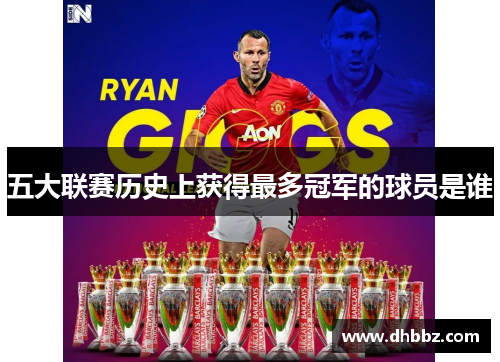 五大联赛历史上获得最多冠军的球员是谁