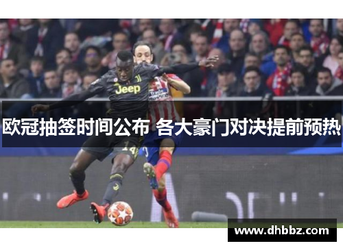 欧冠抽签时间公布 各大豪门对决提前预热