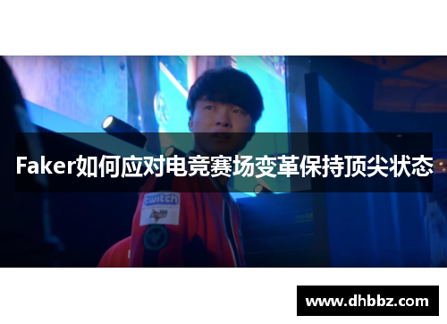 Faker如何应对电竞赛场变革保持顶尖状态 Faker如何应对电竞赛场变革保持顶尖状态