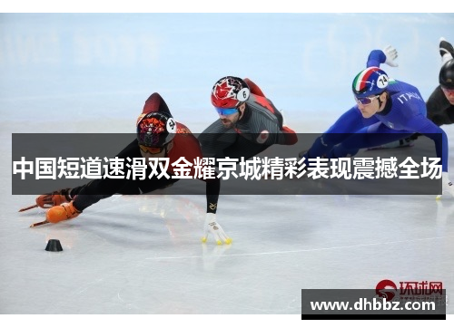 中国短道速滑双金耀京城精彩表现震撼全场