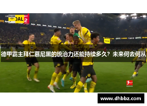 德甲霸主拜仁慕尼黑的统治力还能持续多久？未来何去何从