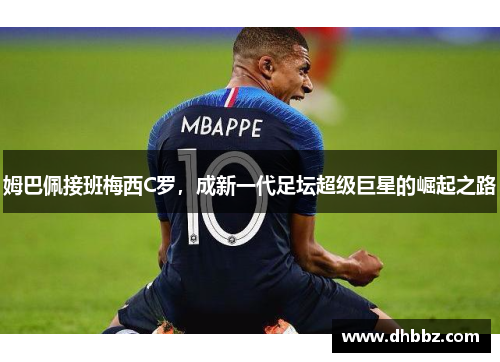 姆巴佩接班梅西C罗，成新一代足坛超级巨星的崛起之路