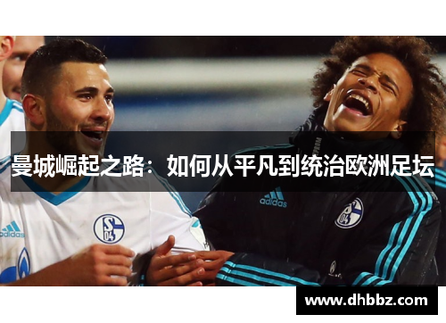 曼城崛起之路:如何从平凡到统治欧洲足坛 曼城崛起之路:如何从平凡到统治欧洲足坛