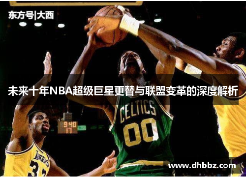 未来十年NBA超级巨星更替与联盟变革的深度解析