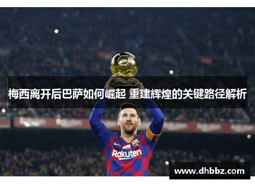 梅西离开后巴萨如何崛起 重建辉煌的关键路径解析