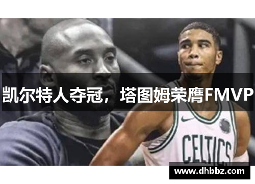 凯尔特人夺冠，塔图姆荣膺FMVP
