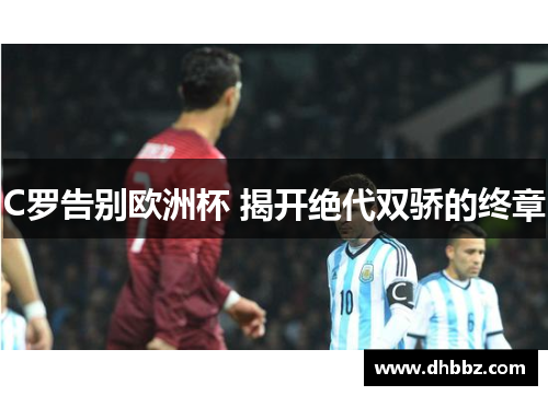 C罗告别欧洲杯 揭开绝代双骄的终章 C罗告别欧洲杯 揭开绝代双骄的终章