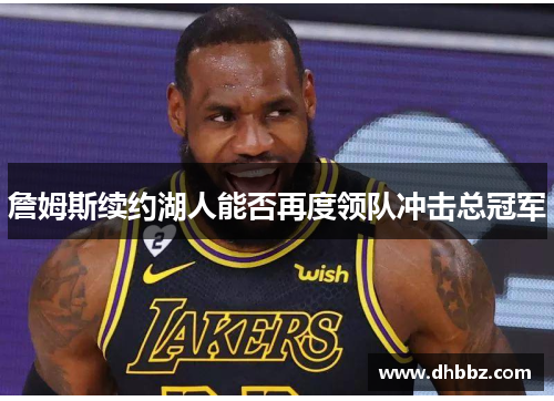 詹姆斯续约湖人能否再度领队冲击总冠军 詹姆斯续约湖人能否再度领队冲击总冠军