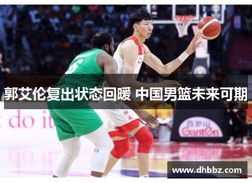 郭艾伦复出状态回暖 中国男篮未来可期 郭艾伦复出状态回暖 中国男篮未来可期