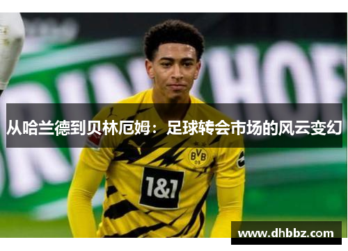 从哈兰德到贝林厄姆:足球转会市场的风云变幻 从哈兰德到贝林厄姆:足球转会市场的风云变幻