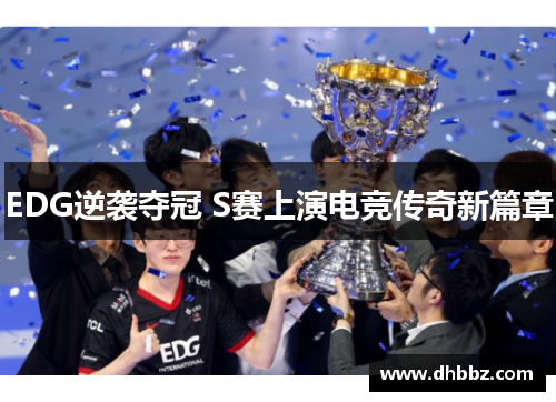 EDG逆袭夺冠 S赛上演电竞传奇新篇章 EDG逆袭夺冠 S赛上演电竞传奇新篇章
