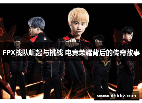 FPX战队崛起与挑战 电竞荣耀背后的传奇故事 FPX战队崛起与挑战 电竞荣耀背后的传奇故事