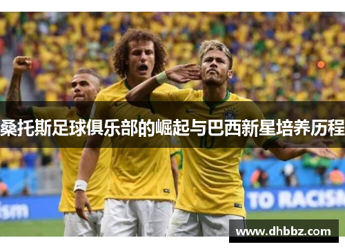 桑托斯足球俱乐部的崛起与巴西新星培养历程