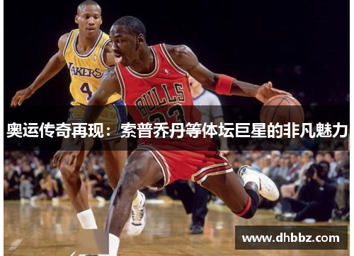 奥运传奇再现:索普乔丹等体坛巨星的非凡魅力 奥运传奇再现:索普乔丹等体坛巨星的非凡魅力