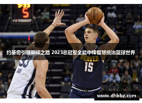约基奇引领巅峰之路 2023总冠军全能中锋智慧统治篮球世界 约基奇引领巅峰之路 2023总冠军全能中锋智慧统治篮球世界