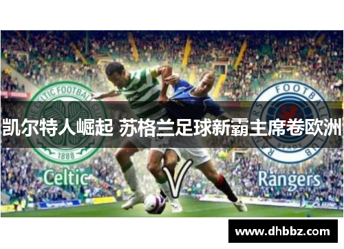 凯尔特人崛起 苏格兰足球新霸主席卷欧洲