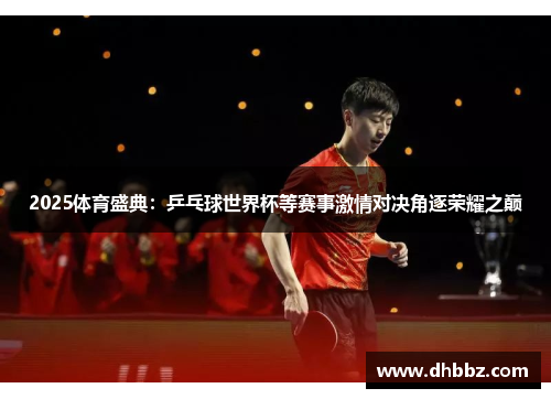 2025体育盛典：乒乓球世界杯等赛事激情对决角逐荣耀之巅