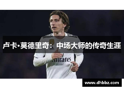 卢卡·莫德里奇：中场大师的传奇生涯