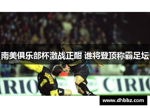 南美俱乐部杯激战正酣 谁将登顶称霸足坛