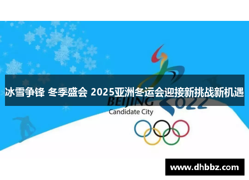 冰雪争锋 冬季盛会 2025亚洲冬运会迎接新挑战新机遇 冰雪争锋 冬季盛会 2025亚洲冬运会迎接新挑战新机遇