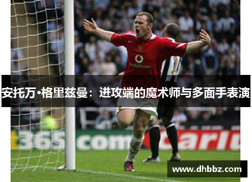 安托万·格里兹曼:进攻端的魔术师与多面手表演 安托万·格里兹曼:进攻端的魔术师与多面手表演