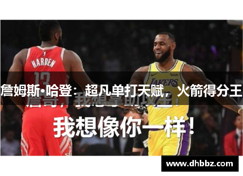 詹姆斯·哈登:超凡单打天赋,火箭得分王 詹姆斯·哈登:超凡单打天赋,火箭得分王