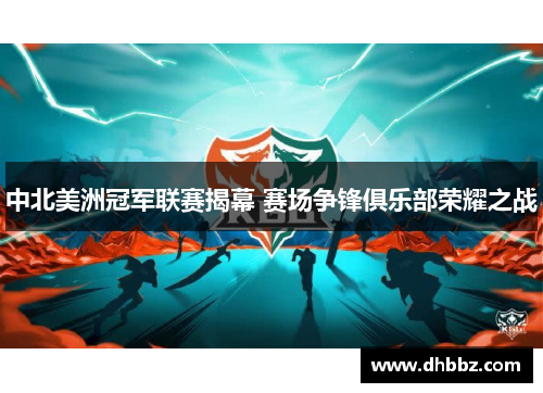 中北美洲冠军联赛揭幕 赛场争锋俱乐部荣耀之战 中北美洲冠军联赛揭幕 赛场争锋俱乐部荣耀之战