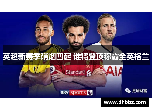 英超新赛季硝烟四起 谁将登顶称霸全英格兰