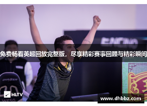 免费畅看英超回放完整版，尽享精彩赛事回顾与精彩瞬间