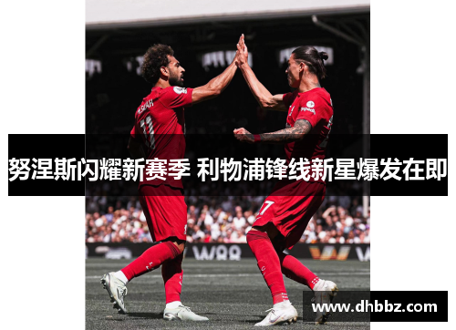 努涅斯闪耀新赛季 利物浦锋线新星爆发在即