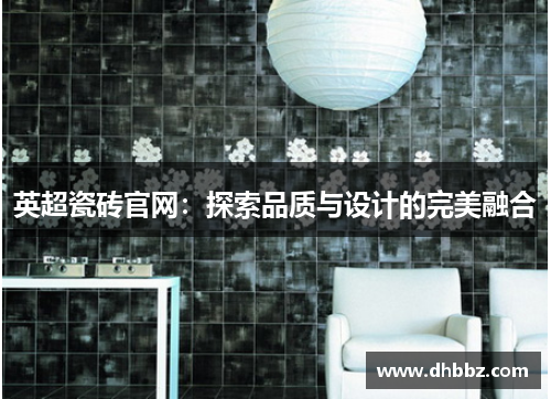 英超瓷砖官网：探索品质与设计的完美融合