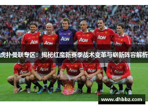 虎扑曼联专区:揭秘红魔新赛季战术变革与崭新阵容解析 虎扑曼联专区:揭秘红魔新赛季战术变革与崭新阵容解析