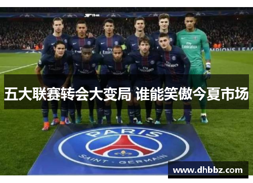 五大联赛转会大变局 谁能笑傲今夏市场