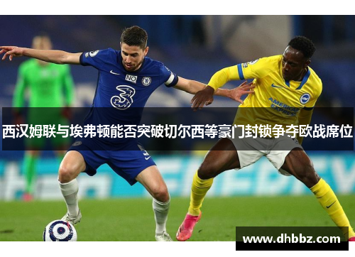 西汉姆联与埃弗顿能否突破切尔西等豪门封锁争夺欧战席位