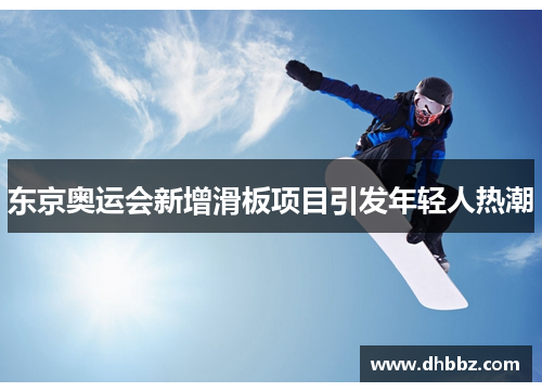 东京奥运会新增滑板项目引发年轻人热潮 东京奥运会新增滑板项目引发年轻人热潮