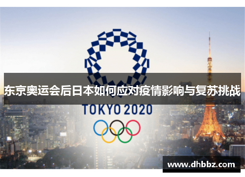 东京奥运会后日本如何应对疫情影响与复苏挑战 东京奥运会后日本如何应对疫情影响与复苏挑战
