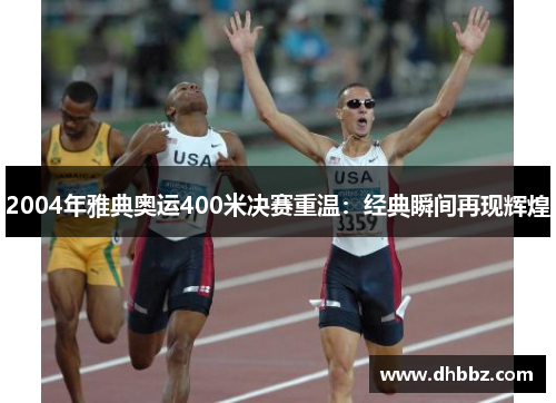 2004年雅典奥运400米决赛重温:经典瞬间再现辉煌 2004年雅典奥运400米决赛重温:经典瞬间再现辉煌