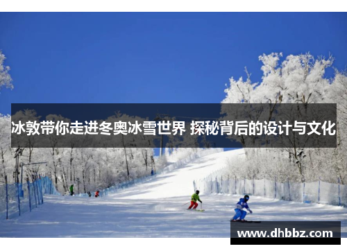 冰敦带你走进冬奥冰雪世界 探秘背后的设计与文化